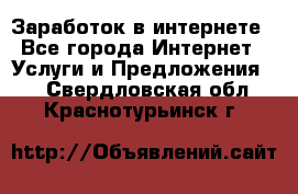 Заработок в интернете - Все города Интернет » Услуги и Предложения   . Свердловская обл.,Краснотурьинск г.